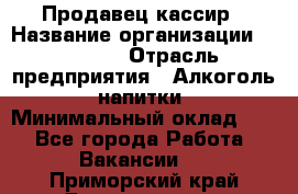 Продавец-кассир › Название организации ­ Prisma › Отрасль предприятия ­ Алкоголь, напитки › Минимальный оклад ­ 1 - Все города Работа » Вакансии   . Приморский край,Дальнегорск г.